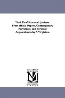 The Life of Stonewall Jackson. from Official Papers, Contemporary Narratives, and Personal Acquaintance. by a Virginian. - John Esten Cooke