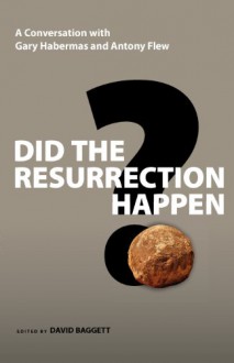 Did the Resurrection Happen?: A Conversation with Gary Habermas and Antony Flew - David Baggett, Antony Flew