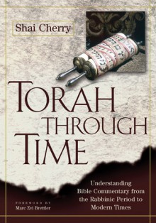 Torah Through Time: Understanding Bible Commentary from the Rabbinic Period to Modern Times - Shai Cherry, Marc Zvi Brettler