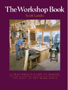 The Workshop Book: A Craftsman's Guide to Making the Most of any Work Space (Craftsman's Guide to) - Scott Landis