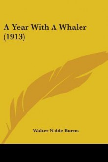 A Year with a Whaler (1913) - Walter Noble Burns