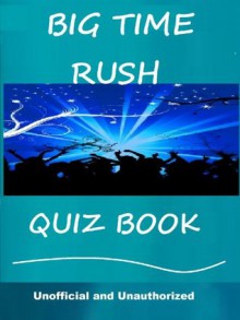 The Unofficial Big Time Rush Quiz Book - Tom Henry