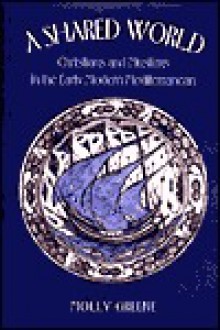 A Shared World: Christians and Muslims in the Early Modern Mediterranean - Molly Greene