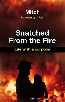 Snatched from the Fire: Life with a Purpose - Keith Mitchell