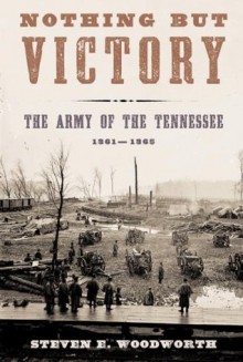 Nothing but Victory: The Army of the Tennessee, 1861-1865 - Steven E. Woodworth