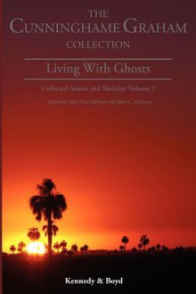 Living with Ghosts: : Collected Stories and Sketches Volume 2 - R.B. Cunninghame Graham, Alan MacGillivray, John C. McIntyre