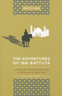 The Adventures of Ibn Battuta: A Muslim Traveler of the Fourteenth Century - Ross E. Dunn