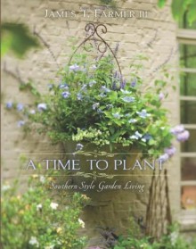 A Time to Plant: Southern-Style Garden Living - James Farmer