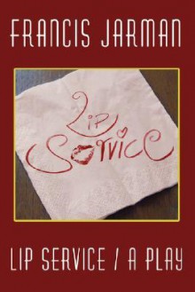 Lip Service: A Play - Francis Jarman