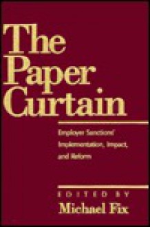 The Paper Curtain: Employer Sanctions' Implementation, Impact, And Reform - Michael Fix