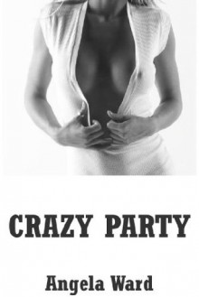 Crazy Party: A Group Sex Erotica Story - Angela Ward