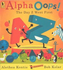 Alpha Oops!: The Day Z Went First - Alethea Kontis, Bob Kolar