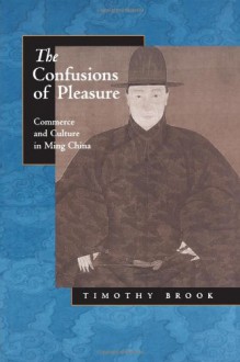 The Confusions of Pleasure: Commerce and Culture in Ming China - Timothy Brook