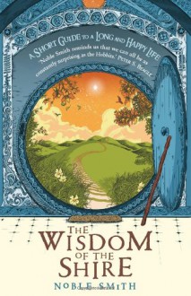 The Wisdom of the Shire: A Short Guide to a Long and Happy Life - Peter S. Beagle, Noble Smith