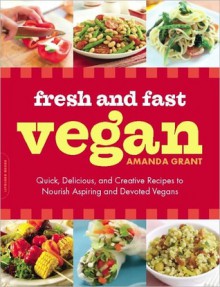 Fresh and Fast Vegan: Quick, Delicious, and Creative Recipes to Nourish Aspiring and Devoted Vegans - Amanda Grant