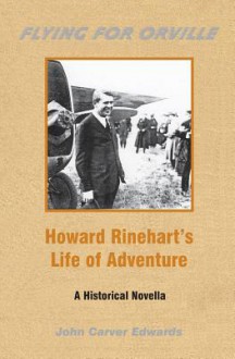 Flying for Orville - Howard Rinehart's Life of Adventure: A Historical Novella - John Carver Edwards