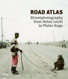 Road Atlas: Street Photography from Helen Levitt to Pieter Hugo - Beate Kemfert, Christina Leber