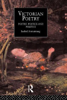 Victorian Poetry: Poetry, Poets and Politics - Isobel Armstrong