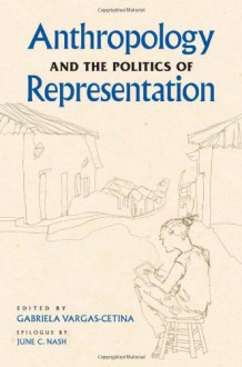 Anthropology and the Politics of Representation - Gabriela Vargas-Cetina, Les W. Field, David Stoll, Steffan Igor Ayora-Diaz, Beth Conklin, Vilma Santiago-Irizarry, Bernard C. Perley, Timothy J. Smith, Tracey Heatherington, Frederic W. Gleach, Sergey Sokolovskiy, Katie Glaskin, Thomas Wilson, June C. Nash