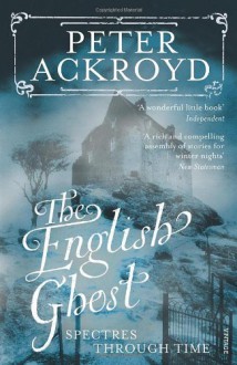 The English Ghost: Spectres Through Time - Peter Ackroyd