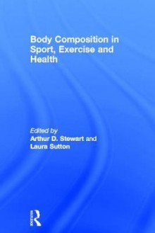 Body Composition in Sport, Exercise and Health - Arthur D. Stewart, Laura Sutton