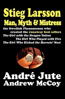 Stieg Larsson Man, Myth & Mistress - Andre Jute, Andrew McCoy