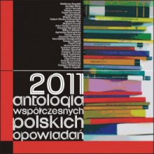 2011. Antologia współczesnych polskich opowiadań - Miłka O. Malzahn, Jarosław Błahy, Krzysztof Niewrzęda, Andrzej Turczyński, Artur Daniel Liskowacki, Grzegorz Strumyk, Łukasz Suskiewicz, Paweł Orzeł, Grzegorz Wróblewski, Dariusz Muszer, Brygida Helbig, Krystyna Sakowicz, Krzysztof Maciejewski, Waldemar Bawołek, Agnies