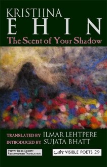 The Scent of Your Shadow - Kristiina Ehin, Ilmar Lehtpere, Sujata Bhatt