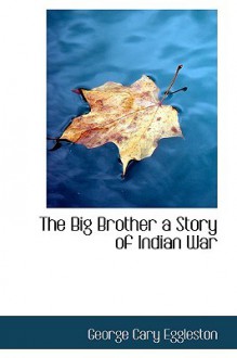 The Big Brother a Story of Indian War - George Cary Eggleston