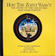 How The Zoznt Wasn't: The Story Of The Creatures That Noah Forgot - John Goldthwaite, Henri Galeron