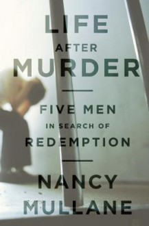 Life After Murder: Five Men in Search of Redemption - Nancy Mullane