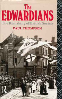 The Edwardians: The Remaking of British Society - Paul Richard Thompson