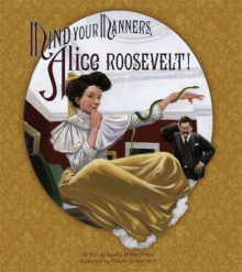 Mind Your Manners, Alice Roosevelt! - Leslie Kimmelman, Adam Gustavson