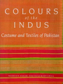 Colours Of The Indus: Costume And Textiles Of Pakistan - Nasreen Askari, Rosemary Crill