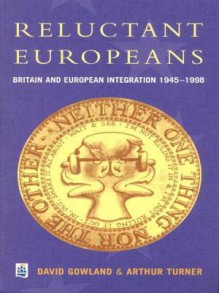 Reluctant Europeans: Britain and European Integration 1945-1998 - David A. Gowland, Arthur Turner