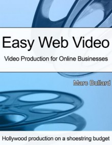 Easy Web Video: Video Production for Online Businesses - Marc Bullard