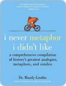 I Never Metaphor I Didn't Like - Mardy Grothe
