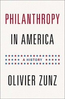 Philanthropy in America: A History - Olivier Zunz