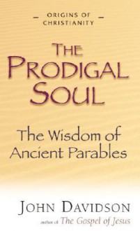 Prodigal Soul: The Wisdom Of Ancient Parables (Origins Of Christianity) - John Davidson