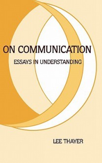 On Communication: Essays in Understanding - Lee Thayer