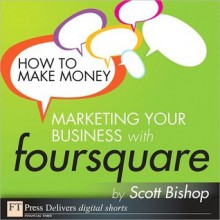 How to Make Money Marketing Your Business with foursquare - Scott Bishop