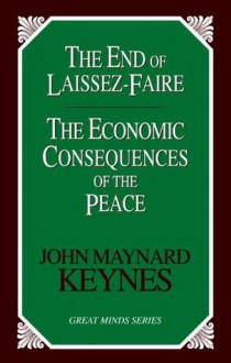 The End of Laissez-Faire: The Economic Consequences of the Peace (Great Minds Series) - John Maynard Keynes