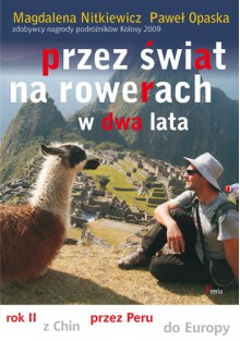 Przez świat na rowerach w dwa lata. Rok II. Z Chin przez Peru do Europy - Magdalena Nitkiewicz,Paweł Opaska