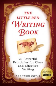 The Little Red Writing Book: 20 Powerful Principles for Clear and Effective Writing (International Edition) - Brandon Royal