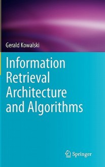 Information Retrieval Architecture and Algorithms - Gerald Kowalski