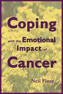 Coping with the Emotional Impact of Cancer: Become an Active Patient and Take Charge of Your Treatment - Neil A. Fiore