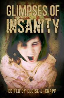 Glimpses of Insanity - Eloise J. Knapp, Erin Osborne, John T. Biggs, Tina Wayland, Wayne Via, Rita Dinis, Delphine Boswell, S. Darlene Gray, Tammy A. Brannom, Stephanie Walter, Eric J. Guinard, John Mullen