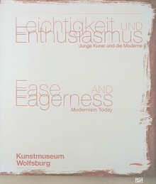 Ease and Eagerness/Leichtigkeit Und Enthusiasmus: Modernism Today/Junge Kunst Und Die Moderne - Markus Bruderlin, Dominic Eichler, Annelie Lütgens, Esther Barbara Kirschner