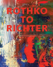 Rothko to Richter: Mark-Making in Abstract Painting from the Collection of Preston H. Haskell - Kelly Baum, Hal Foster, Susan Stewart, Eleanor Stoltzfus