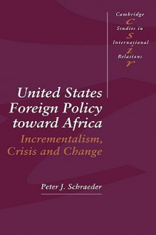 United States Foreign Policy Toward Africa - Peter J. Schraeder, Steven Smith, Chris Brown, Caroline Kennedy-Pipe, Joseph Grieco, G. John Ikenberry, A.J.R. Groom, Richard Higgott, Thomas Biersteker, Phil Cerny, Steve Lamy